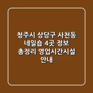 청주시 상당구 사천동 네일숍 4곳 정보 총정리 - 영업시간/시설 안내