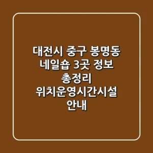 대전시 중구 봉명동 네일숍 3곳 정보 총정리 - 위치/운영시간/시설 안내