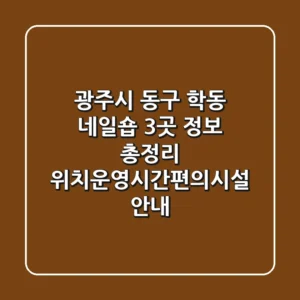 광주시 동구 학동 네일숍 3곳 정보 총정리 - 위치/운영시간/편의시설 안내