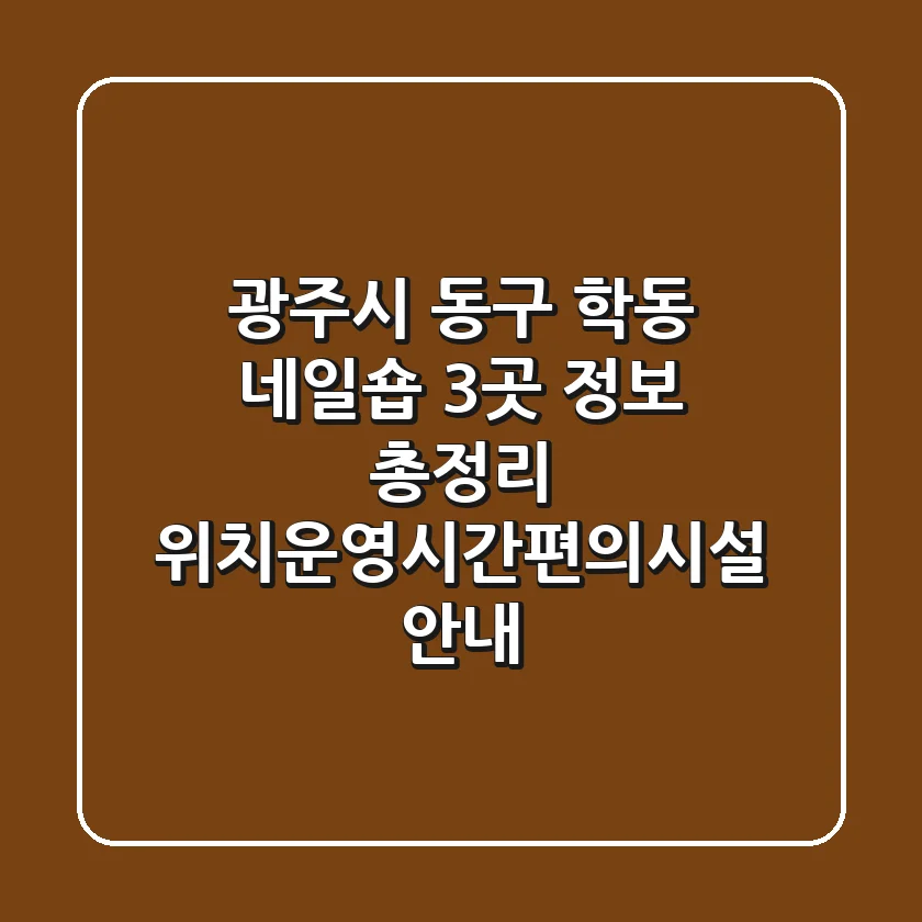 광주시 동구 학동 네일숍 3곳 정보 총정리 - 위치/운영시간/편의시설 안내