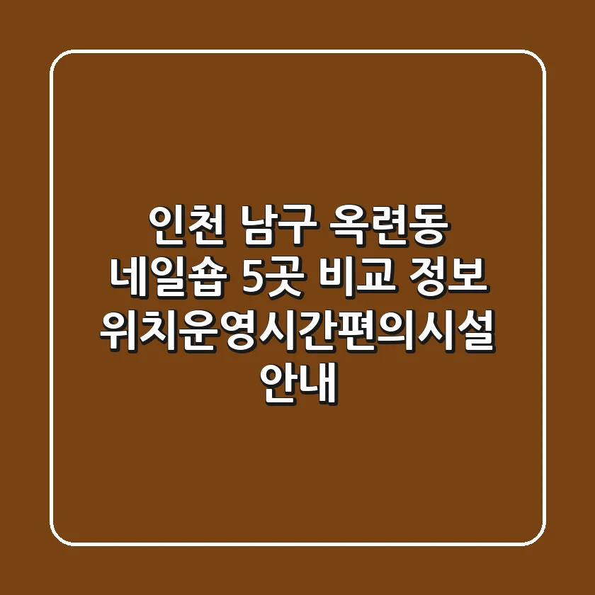 인천 남구 옥련동 네일숍 5곳 비교 정보 - 위치/운영시간/편의시설 안내