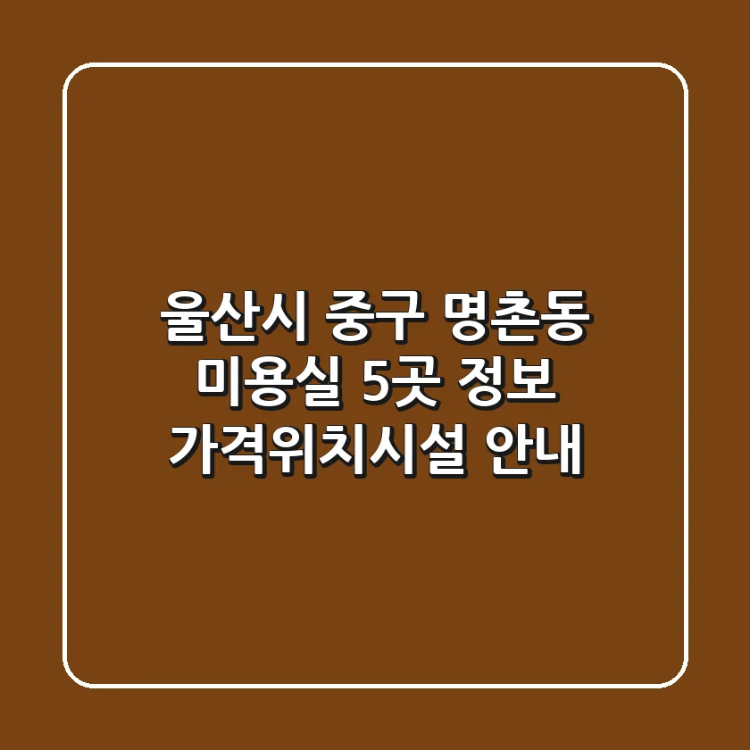 울산시 중구 명촌동 미용실 5곳 정보 - 가격/위치/시설 안내