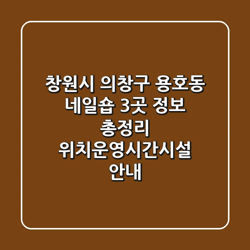 창원시 의창구 용호동 네일숍 3곳 정보 총정리 - 위치/운영시간/시설 안내