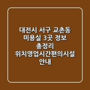 대전시 서구 교촌동 미용실 3곳 정보 총정리 - 위치/영업시간/편의시설 안내