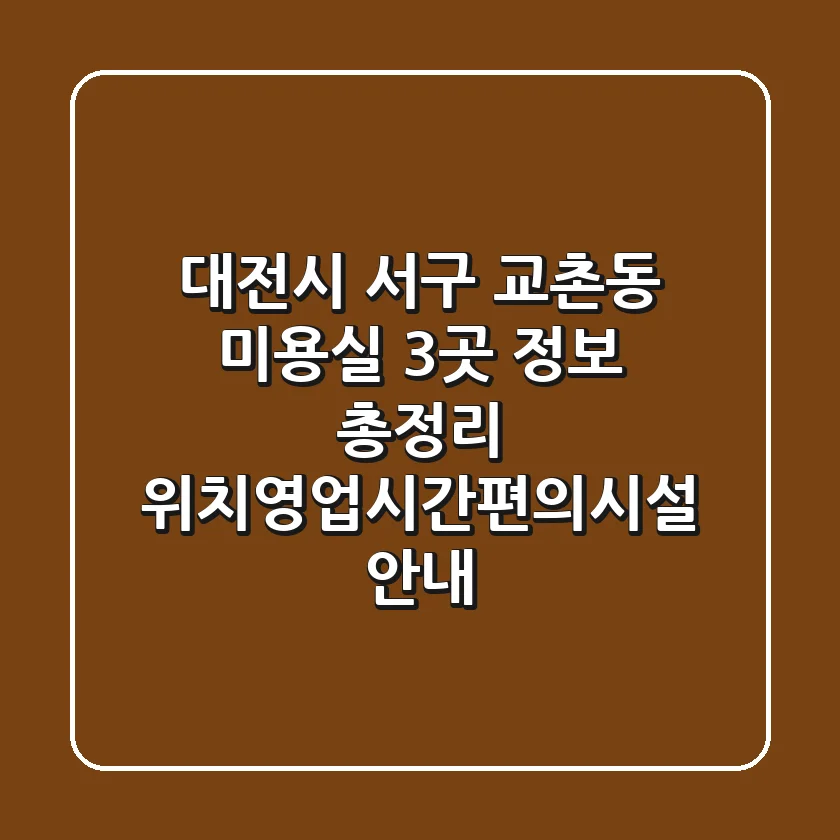 대전시 서구 교촌동 미용실 3곳 정보 총정리 - 위치/영업시간/편의시설 안내