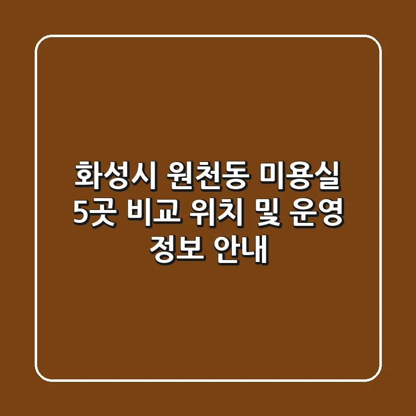 화성시 원천동 미용실 5곳 비교 - 위치 및 운영 정보 안내