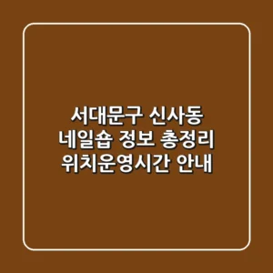 서대문구 신사동 네일숍 정보 총정리 - 위치/운영시간 안내