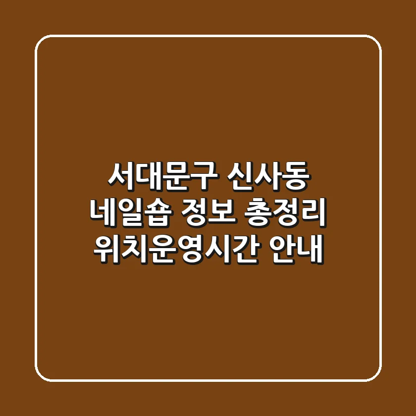 서대문구 신사동 네일숍 정보 총정리 - 위치/운영시간 안내