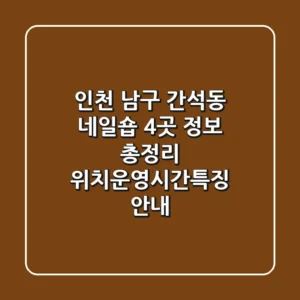 인천 남구 간석동 네일숍 4곳 정보 총정리 - 위치/운영시간/특징 안내
