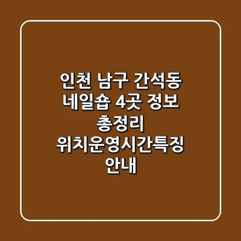 인천 남구 간석동 네일숍 4곳 정보 총정리 - 위치/운영시간/특징 안내