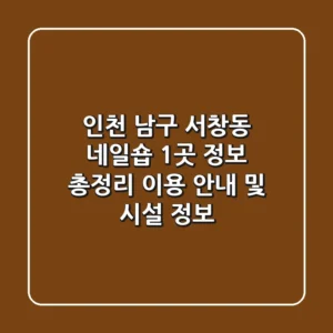 인천 남구 서창동 네일숍 1곳 정보 총정리 - 이용 안내 및 시설 정보