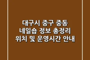 대구시 중구 중동 네일숍 정보 총정리 – 위치 및 운영시간 안내