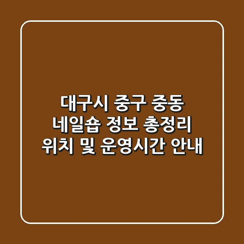대구시 중구 중동 네일숍 정보 총정리 - 위치 및 운영시간 안내