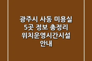 광주시 사동 미용실 5곳 정보 총정리 – 위치/운영시간/시설 안내