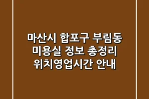 마산시 합포구 부림동 미용실 정보 총정리 – 위치/영업시간 안내