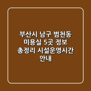 부산시 남구 범천동 미용실 5곳 정보 총정리 - 시설/운영시간 안내
