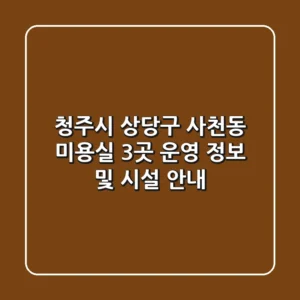 청주시 상당구 사천동 미용실 3곳 운영 정보 및 시설 안내