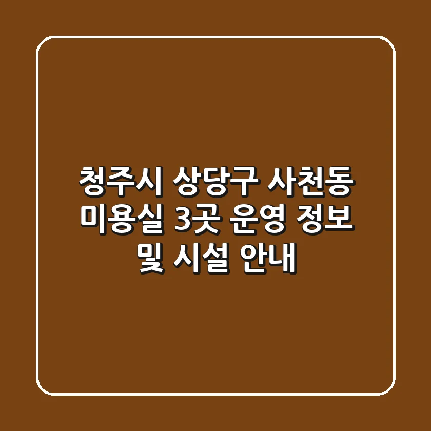 청주시 상당구 사천동 미용실 3곳 운영 정보 및 시설 안내