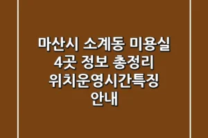 마산시 소계동 미용실 4곳 정보 총정리 – 위치/운영시간/특징 안내