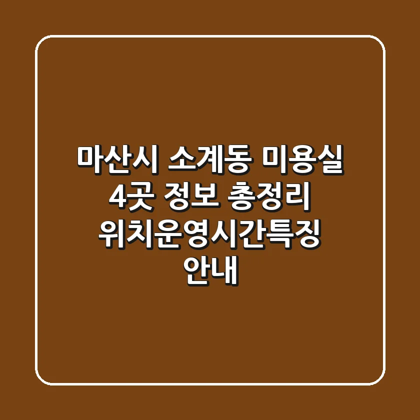 마산시 소계동 미용실 4곳 정보 총정리 - 위치/운영시간/특징 안내