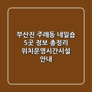 부산진 주례동 네일숍 5곳 정보 총정리 - 위치/운영시간/시설 안내