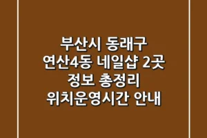 부산시 동래구 연산4동 네일샵 2곳 정보 총정리 – 위치/운영시간 안내