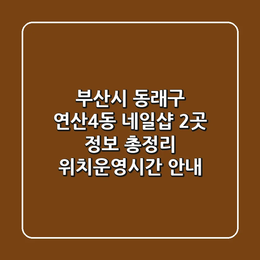 부산시 동래구 연산4동 네일샵 2곳 정보 총정리 - 위치/운영시간 안내