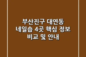 부산진구 대연동 네일숍 4곳 핵심 정보 비교 및 안내