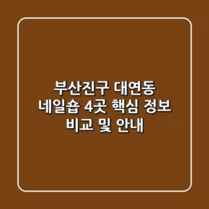 부산진구 대연동 네일숍 4곳 핵심 정보 비교 및 안내