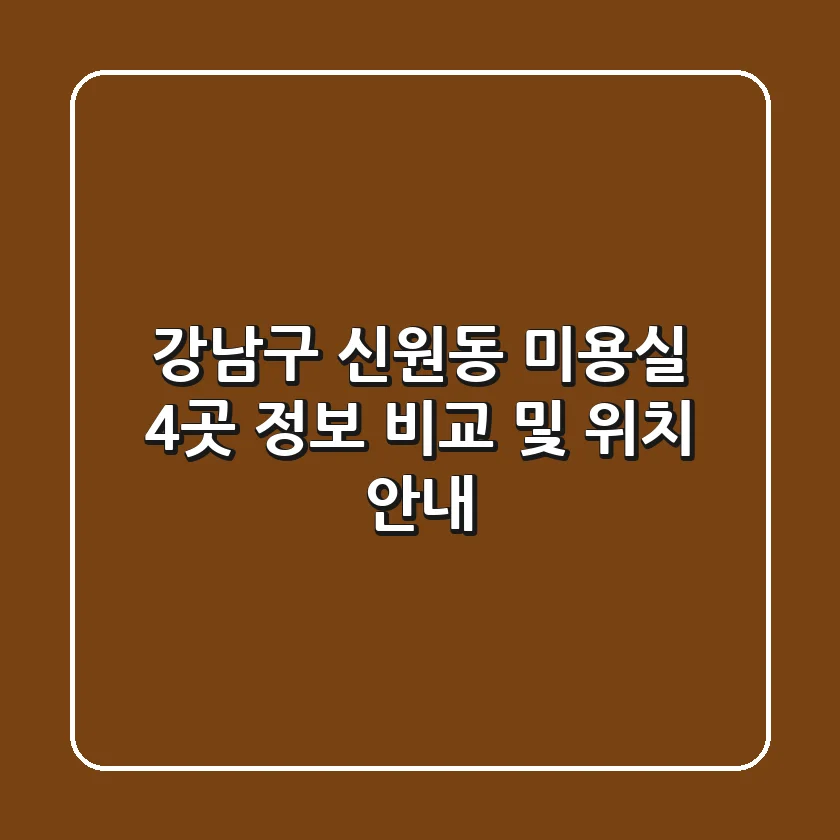강남구 신원동 미용실 4곳 정보 비교 및 위치 안내
