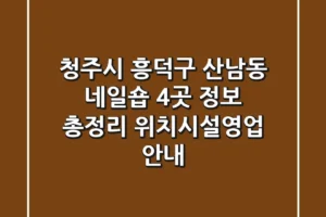 청주시 흥덕구 산남동 네일숍 4곳 정보 총정리 – 위치/시설/영업 안내