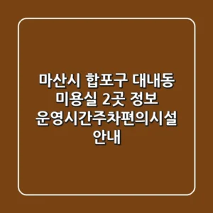 마산시 합포구 대내동 미용실 2곳 정보 - 운영시간/주차/편의시설 안내