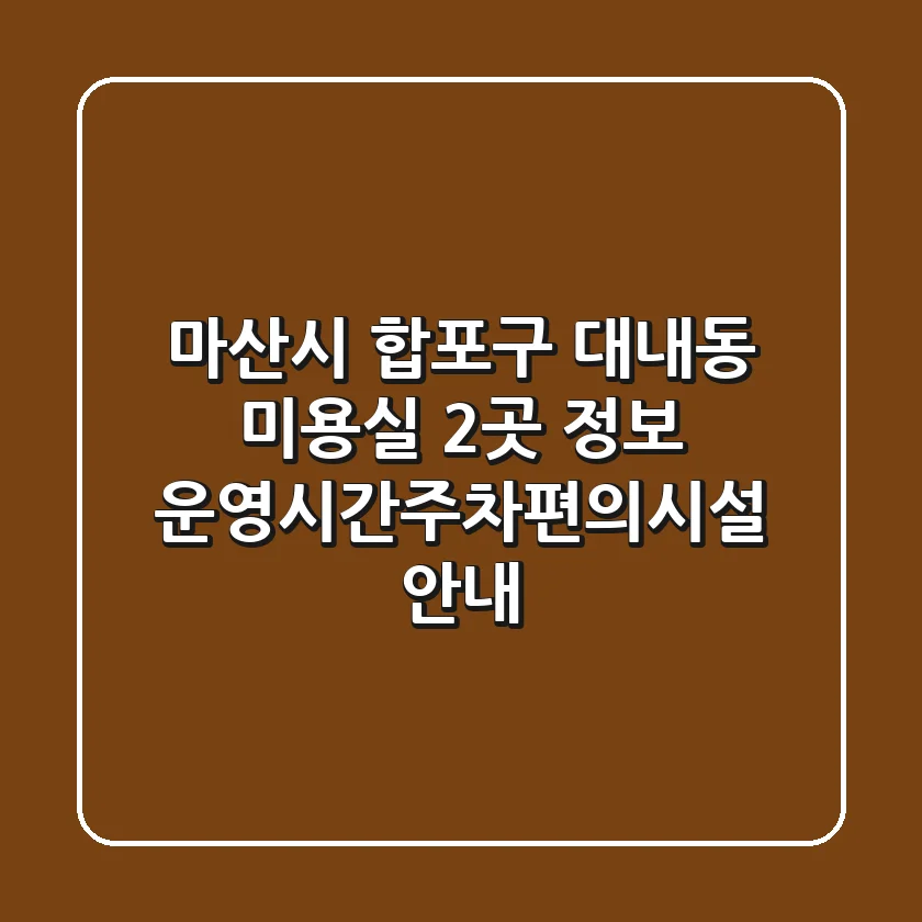 마산시 합포구 대내동 미용실 2곳 정보 - 운영시간/주차/편의시설 안내