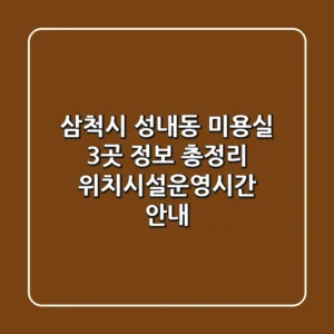 삼척시 성내동 미용실 3곳 정보 총정리 - 위치/시설/운영시간 안내