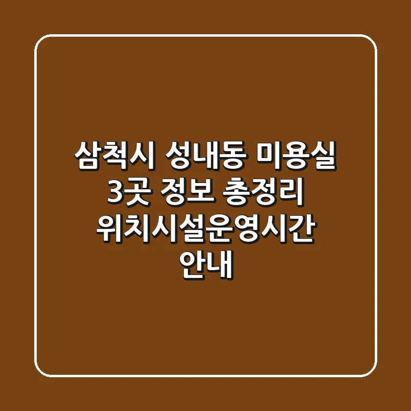 삼척시 성내동 미용실 3곳 정보 총정리 - 위치/시설/운영시간 안내