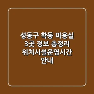 성동구 학동 미용실 3곳 정보 총정리 - 위치/시설/운영시간 안내