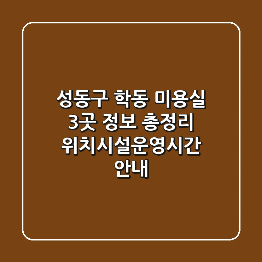 성동구 학동 미용실 3곳 정보 총정리 - 위치/시설/운영시간 안내