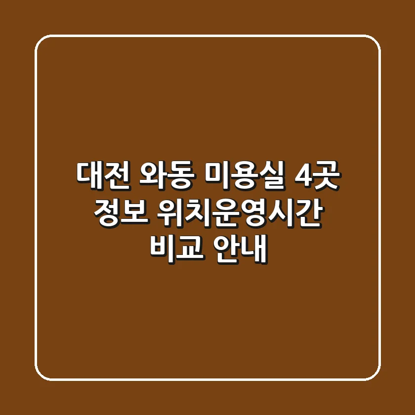 대전 와동 미용실 4곳 정보 - 위치/운영시간 비교 안내