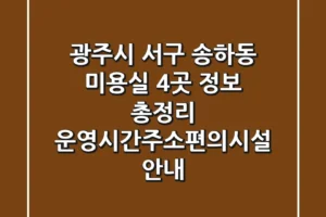 광주시 서구 송하동 미용실 4곳 정보 총정리 – 운영시간/주소/편의시설 안내