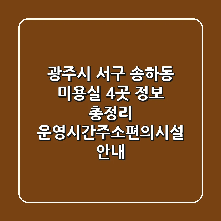 광주시 서구 송하동 미용실 4곳 정보 총정리 - 운영시간/주소/편의시설 안내