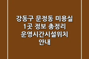 강동구 문정동 미용실 1곳 정보 총정리 – 운영시간/시설/위치 안내