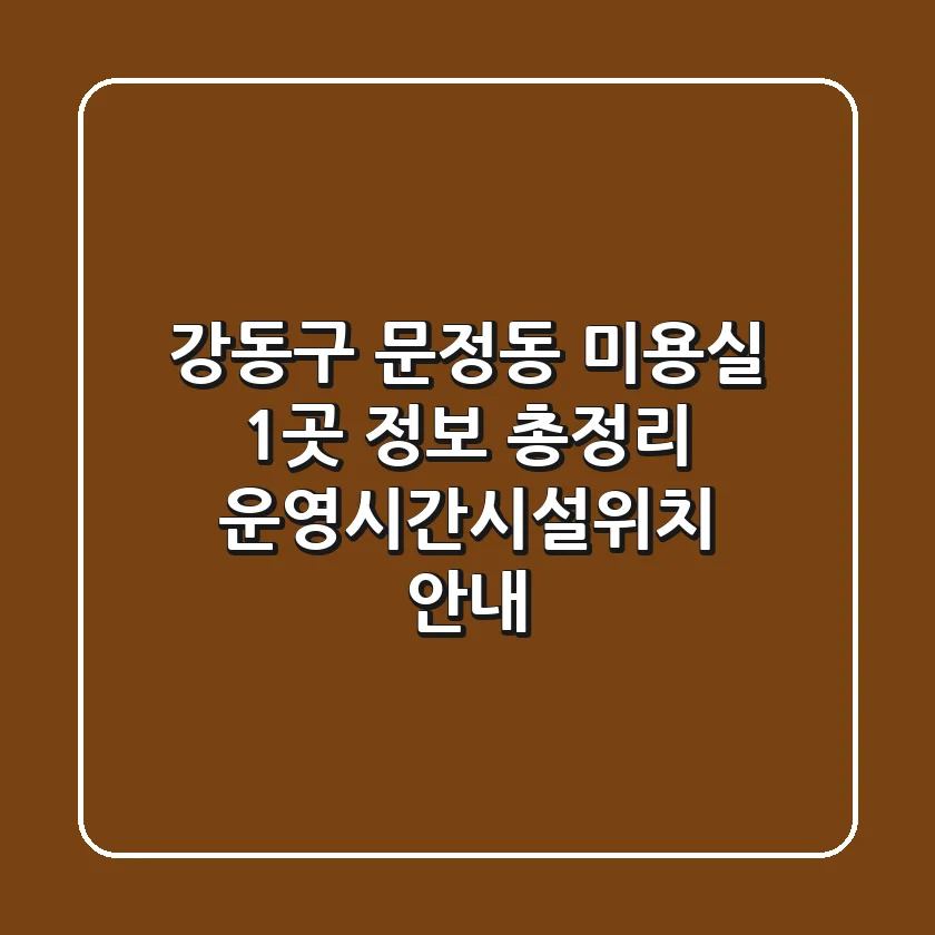 강동구 문정동 미용실 1곳 정보 총정리 - 운영시간/시설/위치 안내