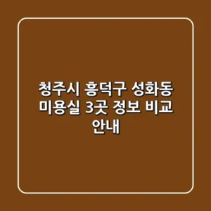 청주시 흥덕구 성화동 미용실 3곳 정보 비교 안내
