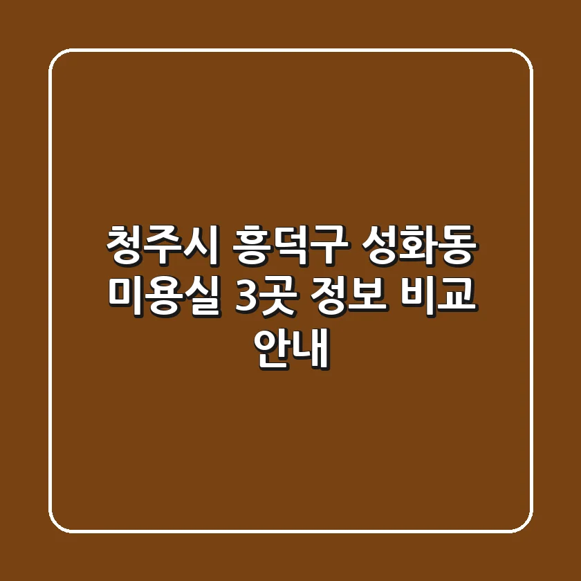 청주시 흥덕구 성화동 미용실 3곳 정보 비교 안내