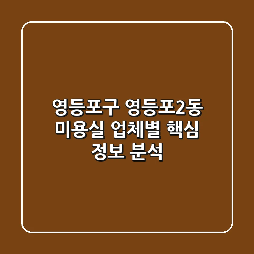 영등포구 영등포2동 미용실 업체별 핵심 정보 분석