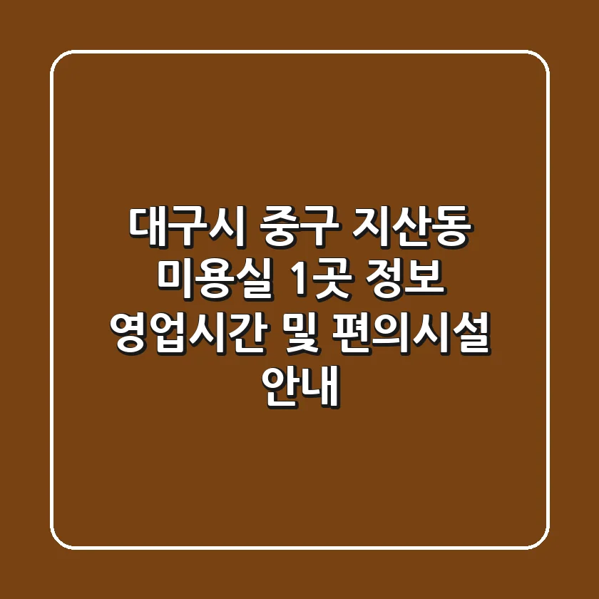 대구시 중구 지산동 미용실 1곳 정보 - 영업시간 및 편의시설 안내