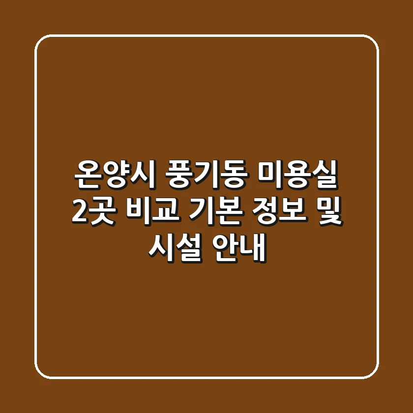 온양시 풍기동 미용실 2곳 비교 - 기본 정보 및 시설 안내