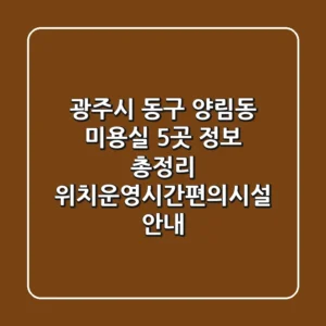 광주시 동구 양림동 미용실 5곳 정보 총정리 - 위치/운영시간/편의시설 안내