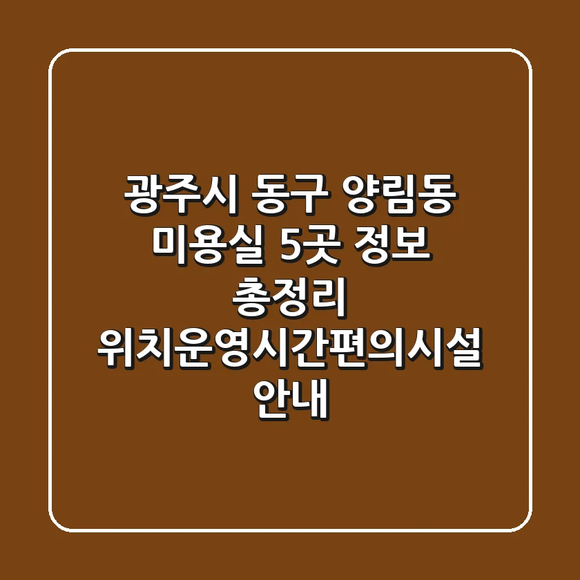 광주시 동구 양림동 미용실 5곳 정보 총정리 - 위치/운영시간/편의시설 안내