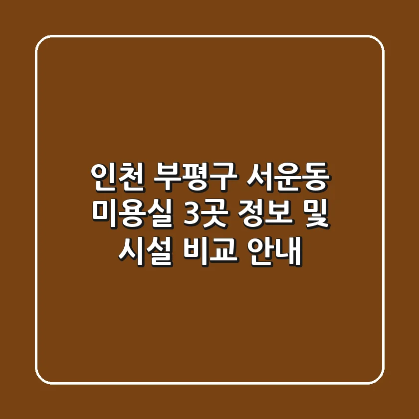 인천 부평구 서운동 미용실 3곳 정보 및 시설 비교 안내